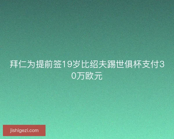 拜仁为提前签19岁比绍夫踢世俱杯支付30万欧元