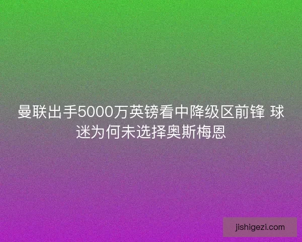 曼联出手5000万英镑看中降级区前锋 球迷为何未选择奥斯梅恩