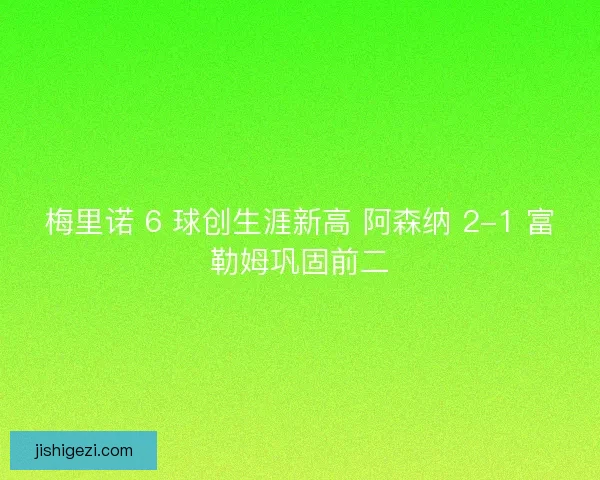 梅里诺 6 球创生涯新高 阿森纳 2-1 富勒姆巩固前二