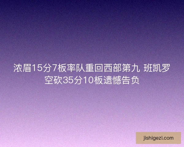 浓眉15分7板率队重回西部第九 班凯罗空砍35分10板遗憾告负