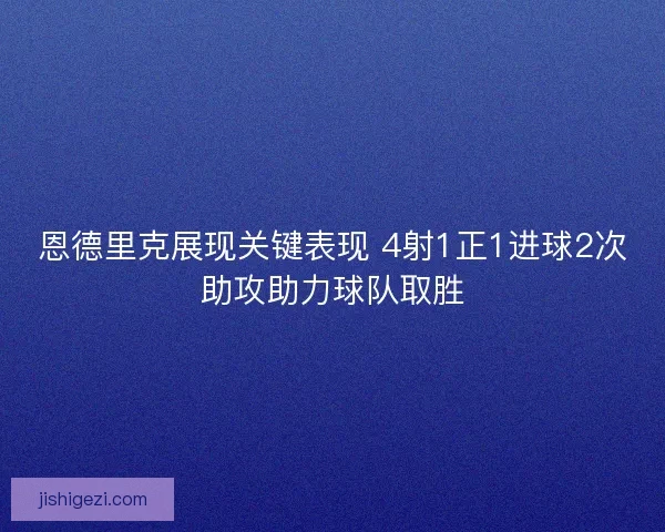 恩德里克展现关键表现 4射1正1进球2次助攻助力球队取胜