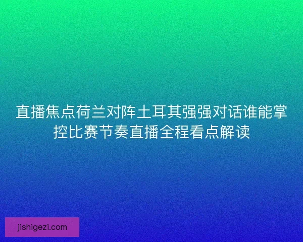 直播焦点荷兰对阵土耳其强强对话谁能掌控比赛节奏直播全程看点解读