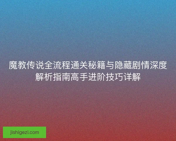 魔教传说全流程通关秘籍与隐藏剧情深度解析指南高手进阶技巧详解