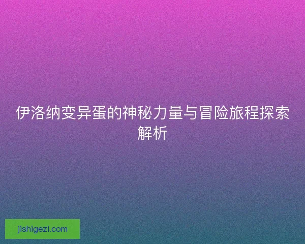 伊洛纳变异蛋的神秘力量与冒险旅程探索解析