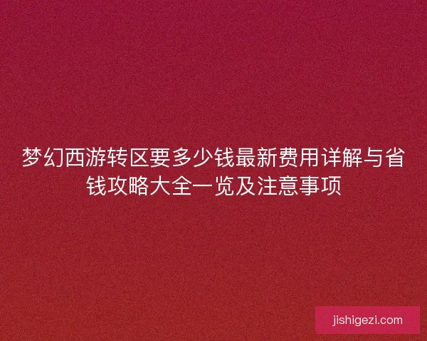 梦幻西游转区要多少钱最新费用详解与省钱攻略大全一览及注意事项