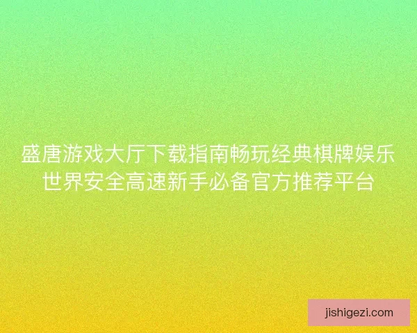 盛唐游戏大厅下载指南畅玩经典棋牌娱乐世界安全高速新手必备官方推荐平台