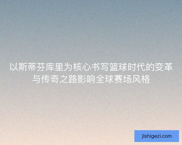 以斯蒂芬库里为核心书写篮球时代的变革与传奇之路影响全球赛场风格 以斯蒂芬库里为核心书写篮球时代的变革与传奇之路影响全球赛场风格