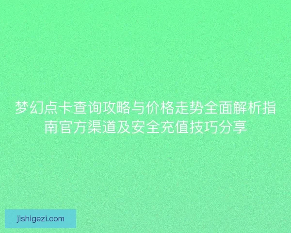 梦幻点卡查询攻略与价格走势全面解析指南官方渠道及安全充值技巧分享