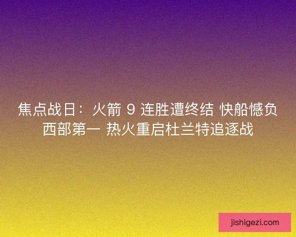 焦点战日：火箭 9 连胜遭终结 快船憾负西部第一 热火重启杜兰特追逐战