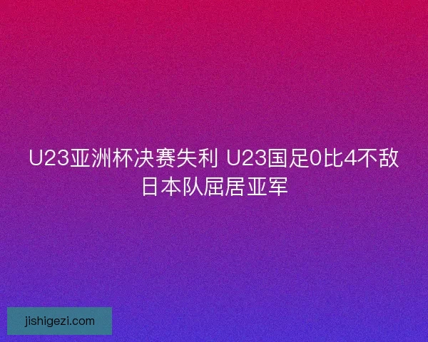 U23亚洲杯决赛失利 U23国足0比4不敌日本队屈居亚军