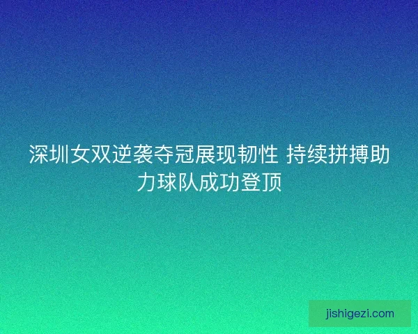 深圳女双逆袭夺冠展现韧性 持续拼搏助力球队成功登顶 深圳女双逆袭夺冠展现韧性 持续拼搏助力球队成功登顶