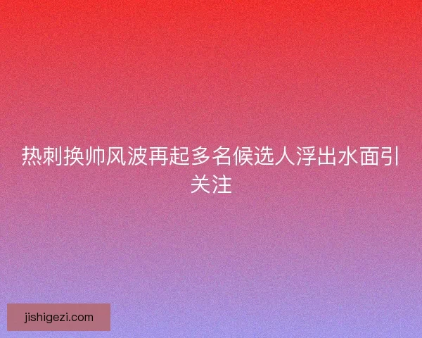 热刺换帅风波再起多名候选人浮出水面引关注 热刺换帅风波再起多名候选人浮出水面引关注