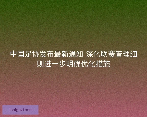中国足协发布最新通知 深化联赛管理细则进一步明确优化措施