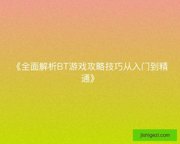 《全面解析BT游戏攻略技巧从入门到精通》