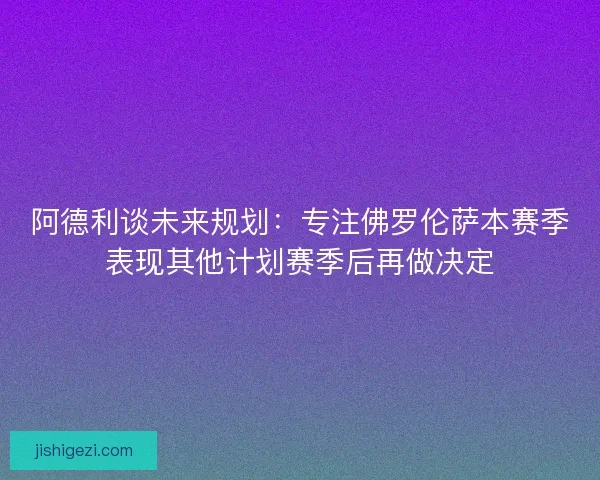 阿德利谈未来规划：专注佛罗伦萨本赛季表现其他计划赛季后再做决定