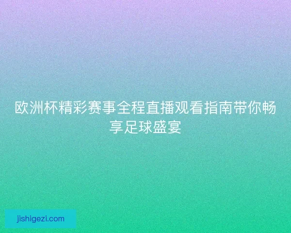欧洲杯精彩赛事全程直播观看指南带你畅享足球盛宴